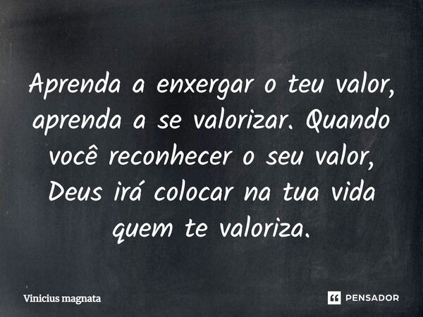 ⁠Aprenda a enxergar o teu valor, aprenda a se valorizar. Quando você reconhecer o seu valor, Deus irá colocar na tua vida quem te valoriza.... Frase de Vinicius magnata.