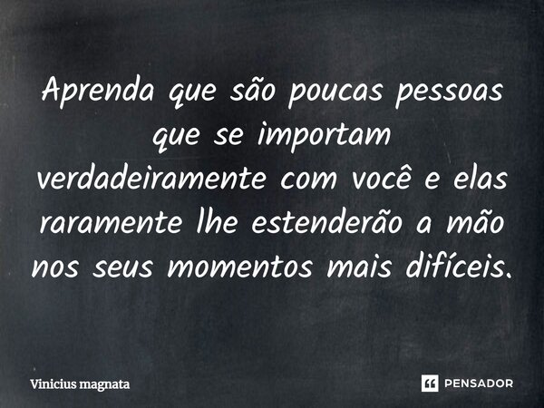 ⁠Aprenda que são poucas pessoas que se importam verdadeiramente com você e elas raramente lhe estenderão a mão nos seus momentos mais difíceis.... Frase de Vinicius magnata.