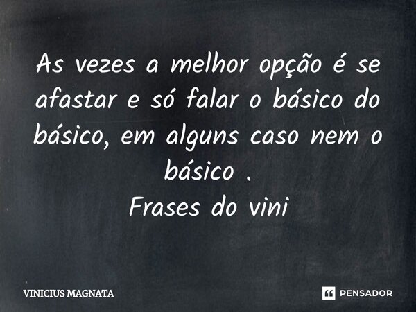 ⁠As vezes a melhor opção é se afastar e só falar o básico do básico, em alguns caso nem o básico . Frases do vini... Frase de Vinicius magnata.