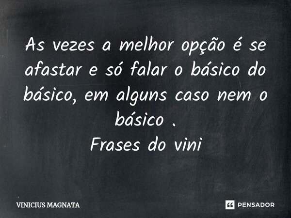 ⁠As vezes a melhor opção é se afastar e só falar o básico do básico, em alguns caso nem o básico . Frases do vini... Frase de Vinicius magnata.