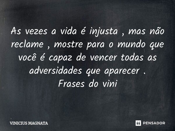 ⁠As vezes a vida é injusta , mas não reclame , mostre para o mundo que você é capaz de vencer todas as adversidades que aparecer . Frases do vini... Frase de Vinicius magnata.