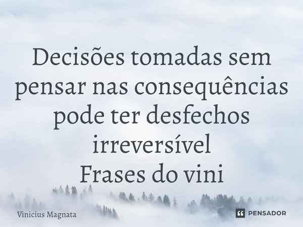 ⁠Decisões tomadas sem pensar nas consequências pode ter desfechos irreversível Frases do vini... Frase de Vinicius magnata.