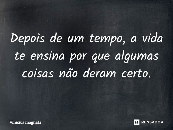 ⁠Depois de um tempo, a vida te ensina por que algumas coisas não deram certo.... Frase de Vinicius magnata.