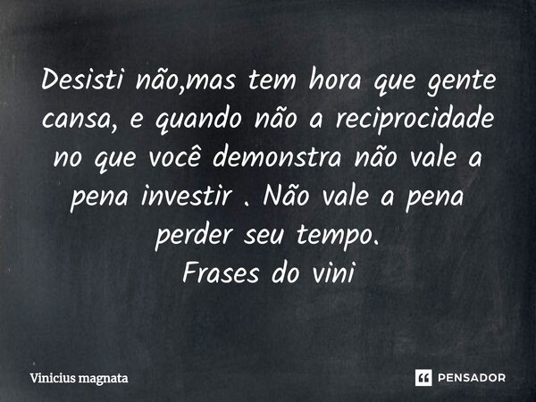 ⁠Desisti não,mas tem hora que gente cansa, e quando não a reciprocidade no que você demonstra não vale a pena investir . Não vale a pena perder seu tempo. Frase... Frase de Vinicius magnata.