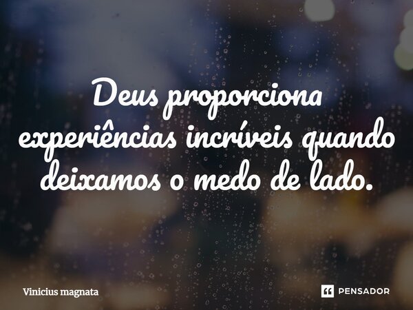 ⁠Deus proporciona experiências incríveis quando deixamos o medo de lado.... Frase de Vinicius magnata.