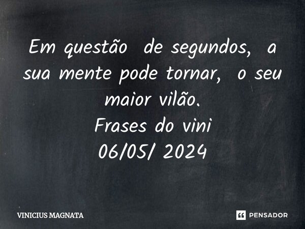 Em questão de segundos, a sua mente pode tornar, o seu maior vilão. Frases do vini 06/05/ 2024... Frase de Vinicius magnata.