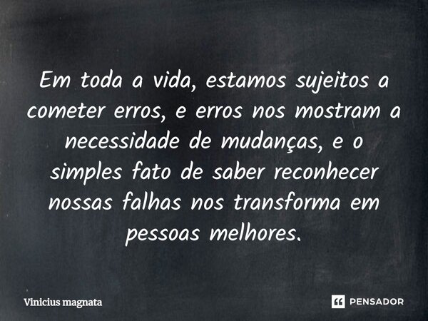 ⁠Em toda a vida, estamos sujeitos a cometer erros, e erros nos mostram a necessidade de mudanças, e o simples fato de saber reconhecer nossas falhas nos transfo... Frase de Vinicius magnata.