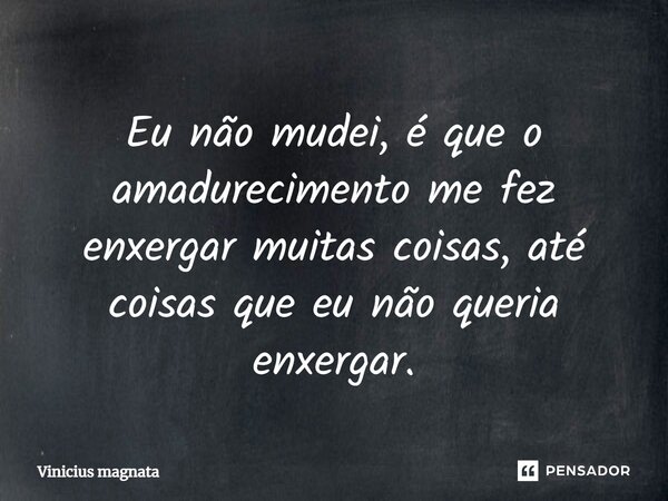 ⁠Eu não mudei, é que o amadurecimento me fez enxergar muitas coisas, até coisas que eu não queria enxergar.... Frase de Vinicius magnata.