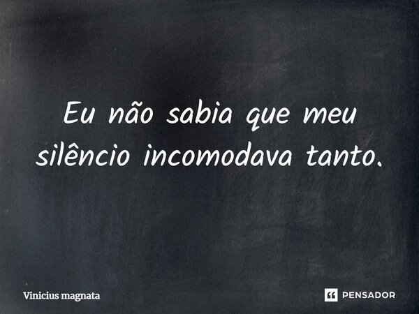 ⁠Eu não sabia que meu silêncio incomodava tanto.... Frase de Vinicius magnata.