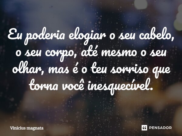 ⁠Eu poderia elogiar o seu cabelo, o seu corpo, até mesmo o seu olhar, mas é o teu sorriso que torna você inesquecível.... Frase de Vinicius magnata.