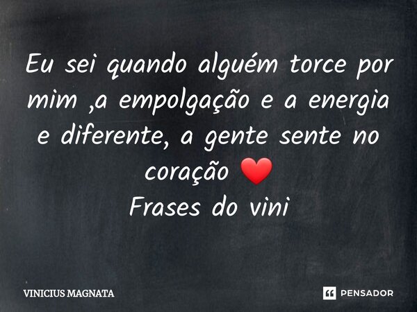 ⁠Eu sei quando alguém torce por mim ,a empolgação e a energia e diferente, a gente sente no coração ❤️ Frases do vini... Frase de Vinicius magnata.