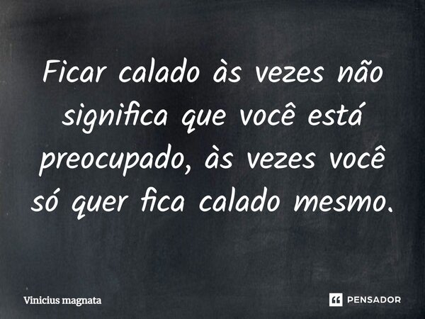 ⁠Ficar calado às vezes não significa que você está preocupado, às vezes você só quer fica calado mesmo.... Frase de Vinicius magnata.