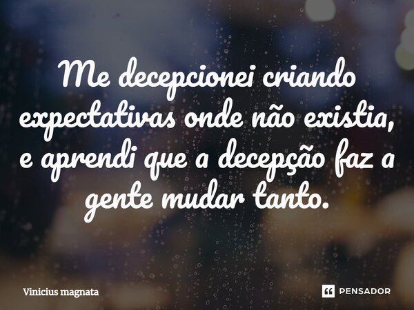 ⁠Me decepcionei criando expectativas onde não existia, e aprendi que a decepção faz a gente mudar tanto.... Frase de Vinicius magnata.