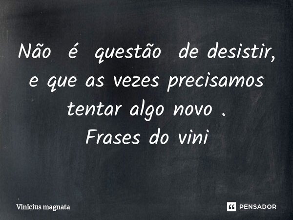 Não é questão de desistir, e que as vezes precisamos tentar algo novo . Frases do vini⁠... Frase de Vinicius magnata.