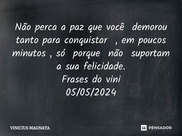 ⁠Não perca a paz que você demorou tanto para conquistar , em poucos minutos , só porque não suportam a sua felicidade. Frases do vini 05/05/2024... Frase de Vinicius magnata.