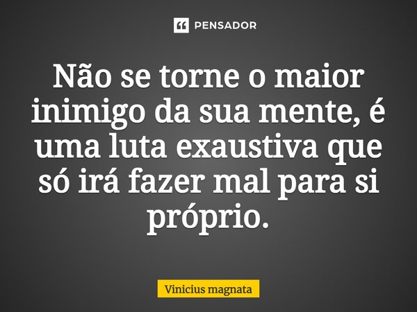 ⁠Não se torne o maior inimigo da sua mente, é uma luta exaustiva que só irá fazer mal para si próprio.... Frase de Vinicius magnata.
