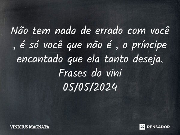 ⁠Não tem nada de errado com você , é só você que não é , o príncipe encantado que ela tanto deseja. Frases do vini 05/05/2024... Frase de Vinicius magnata.