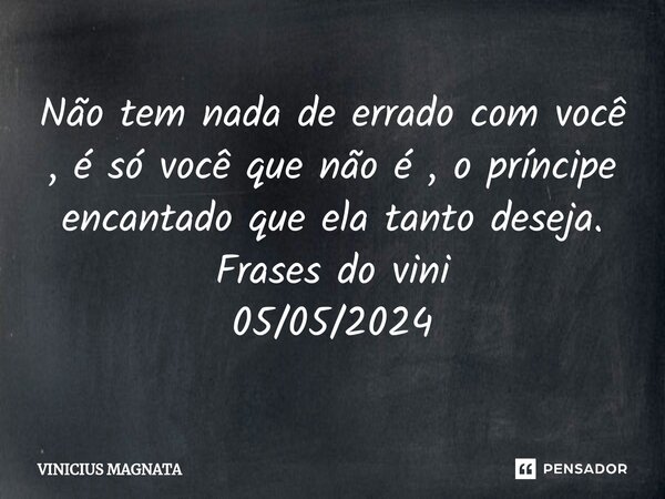 ⁠Não tem nada de errado com você , é só você que não é , o príncipe encantado que ela tanto deseja. Frases do vini 05/05/2024... Frase de Vinicius magnata.