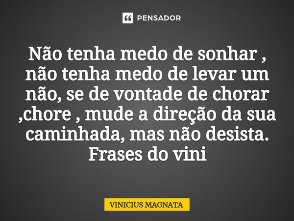 ⁠Não tenha medo de sonhar , não tenha medo de levar um não, se de vontade de chorar ,chore , mude a direção da sua caminhada, mas não desista. Frases do vini... Frase de Vinicius magnata.