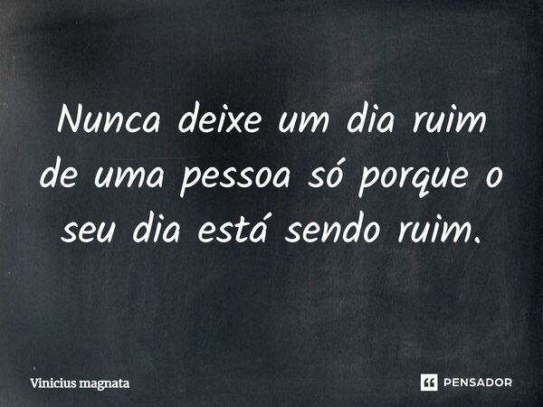 ⁠Nunca deixe um dia ruim de uma pessoa só porque o seu dia está sendo ruim.... Frase de Vinicius magnata.