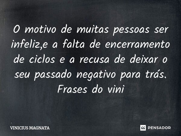 ⁠O motivo de muitas pessoas ser infeliz,e a falta de encerramento de ciclos e a recusa de deixar o seu passado negativo para trás. Frases do vini... Frase de Vinicius magnata.