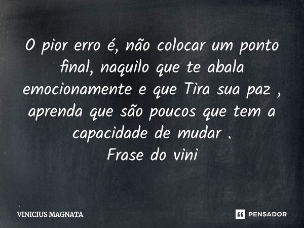 ⁠O pior erro é, não colocar um ponto final, naquilo que te abala emocionamente e que Tira sua paz , aprenda que são poucos que tem a capacidade de mudar . Frase... Frase de Vinicius magnata.