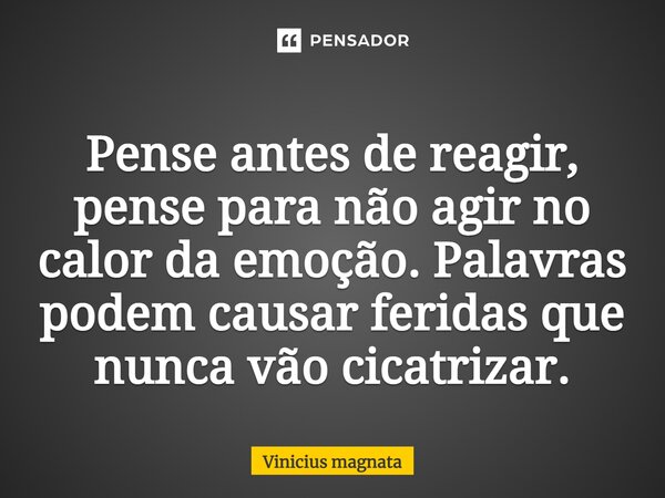 ⁠Pense antes de reagir, pense para não agir no calor da emoção. Palavras podem causar feridas que nunca vão cicatrizar.... Frase de Vinicius magnata.