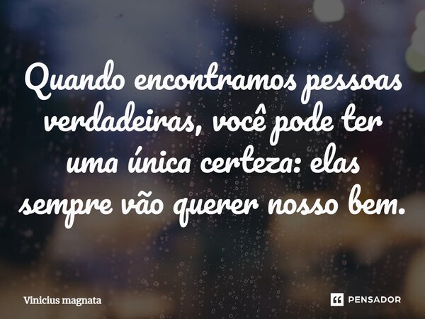 ⁠Quando encontramos pessoas verdadeiras, você pode ter uma única certeza: elas sempre vão querer nosso bem.... Frase de Vinicius magnata.