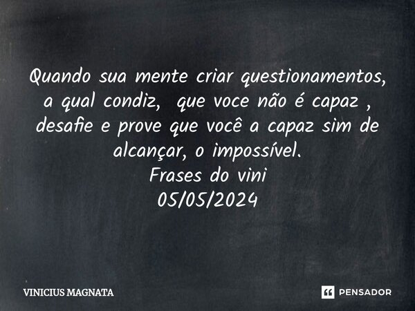 ⁠Quando sua mente criar questionamentos, a qual condiz, que voce não é capaz , desafie e prove que você a capaz sim de alcançar, o impossível. Frases do vini 05... Frase de Vinicius magnata.