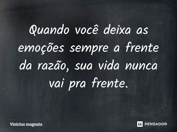 ⁠Quando você deixa as emoções sempre a frente da razão, sua vida nunca vai pra frente.... Frase de Vinicius magnata.