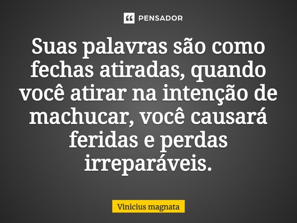 ⁠Suas palavras são como fechas atiradas, quando você atirar na intenção de machucar, você causará feridas e perdas irreparáveis.... Frase de Vinicius magnata.