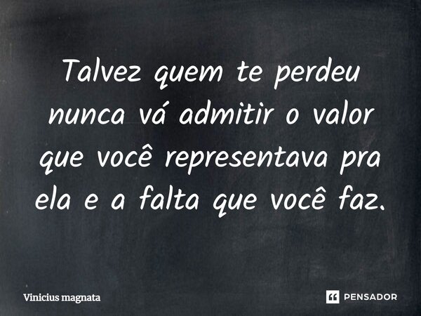 ⁠Talvez quem te perdeu nunca vá admitir o valor que você representava pra ela e a falta que você faz.... Frase de Vinicius magnata.