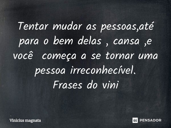 Tentar mudar as pessoas,até para o bem delas , cansa ⁠,e você começa a se tornar uma pessoa irreconhecível. Frases do vini... Frase de Vinicius magnata.