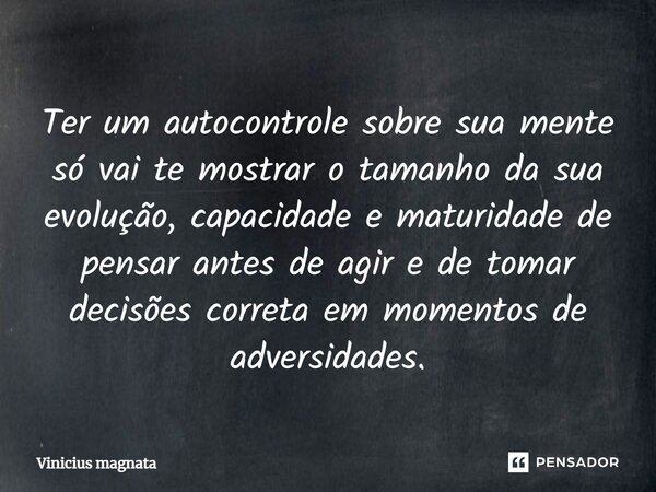 ⁠Ter um autocontrole sobre sua mente só vai te mostrar o tamanho da sua evolução, capacidade e maturidade de pensar antes de agir e de tomar decisões correta em... Frase de Vinicius magnata.
