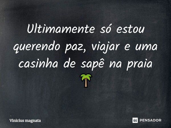 ⁠Ultimamente só estou querendo paz, viajar e uma casinha de sapê na praia 🌴... Frase de Vinicius magnata.