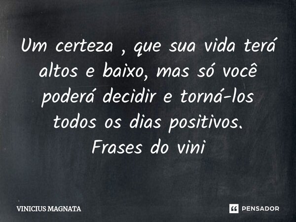 ⁠Um certeza , que sua vida terá altos e baixo, mas só você poderá decidir e torná-los todos os dias positivos. Frases do vini... Frase de Vinicius magnata.