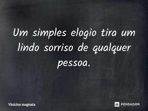 Um simples elogio tira um lindo sorriso de qualquer pessoa.... Frase de Vinicius magnata.