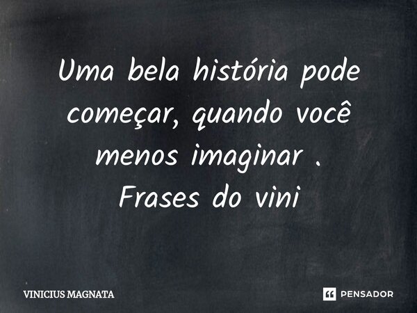 ⁠Uma bela história pode começar, quando você menos imaginar . Frases do vini... Frase de Vinicius magnata.