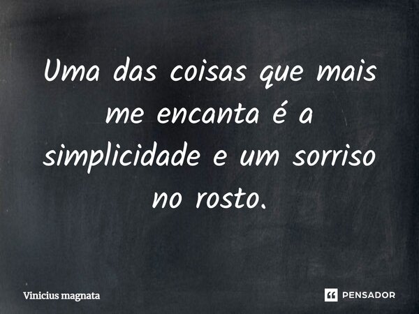 Uma das coisas que mais me encanta é a simplicidade e um sorriso no rosto.... Frase de Vinicius magnata.