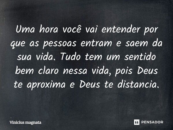 ⁠Uma hora você vai entender por que as pessoas entram e saem da sua vida. Tudo tem um sentido bem claro nessa vida, pois Deus te aproxima e Deus te distancia.... Frase de Vinicius magnata.