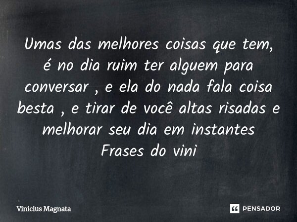 ⁠Umas das melhores coisas que tem, é no dia ruim ter alguem para conversar , e ela do nada fala coisa besta , e tirar de você altas risadas e melhorar seu dia e... Frase de Vinicius magnata.