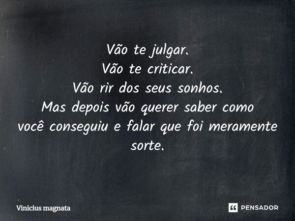 Vão te julgar. Vão te criticar. Vão rir dos seus sonhos. Mas depois vão querer saber como você conseguiu e falar que foi meramente sorte.... Frase de Vinicius magnata.