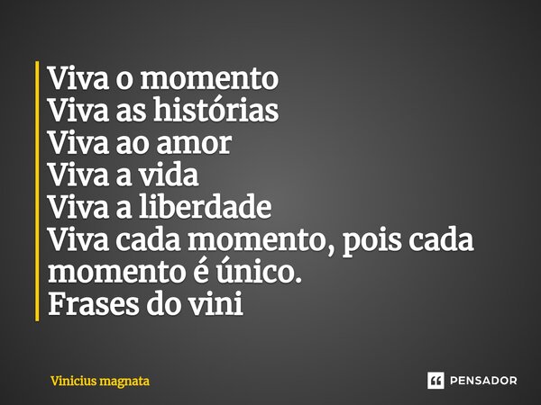⁠Viva o momento Viva as histórias Viva ao amor Viva a vida Viva a liberdade Viva cada momento, pois cada momento é único. Frases do vini... Frase de Vinicius magnata.