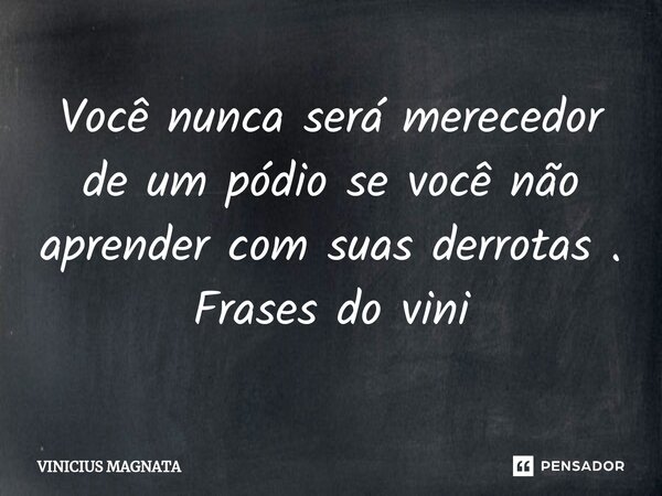 ⁠Você nunca será merecedor de um pódio se você não aprender com suas derrotas . Frases do vini... Frase de Vinicius magnata.