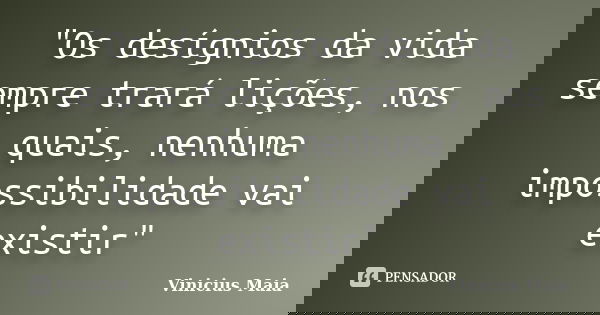 "Os desígnios da vida sempre trará lições, nos quais, nenhuma impossibilidade vai existir"... Frase de Vinicius Maia.