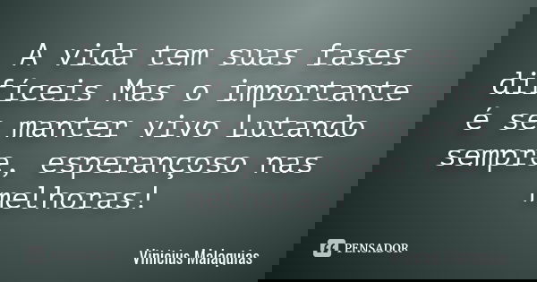 A vida tem suas fases difíceis Mas o importante é se manter vivo Lutando sempre, esperançoso nas melhoras!... Frase de Vinicius Malaquias.