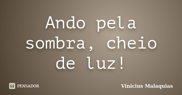 Ando pela sombra, cheio de luz!... Frase de Vinicius Malaquias.