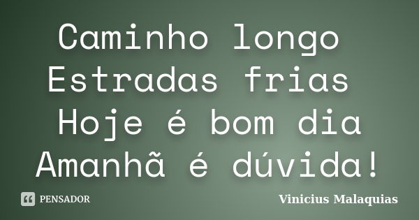 Caminho longo Estradas frias Hoje é bom dia Amanhã é dúvida!... Frase de Vinicius Malaquias.