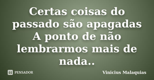 Certas coisas do passado são apagadas A ponto de não lembrarmos mais de nada..... Frase de Vinicius Malaquias.