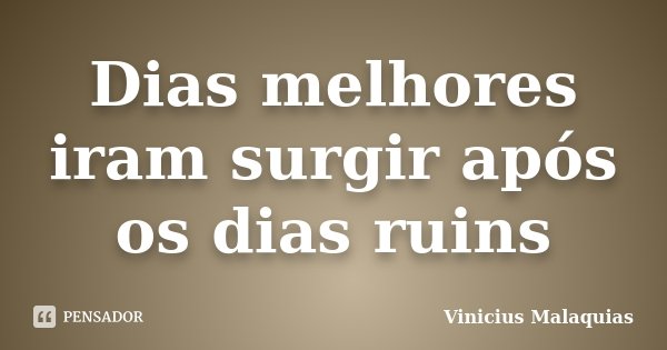 Dias melhores iram surgir após os dias ruins... Frase de Vinicius malaquias.